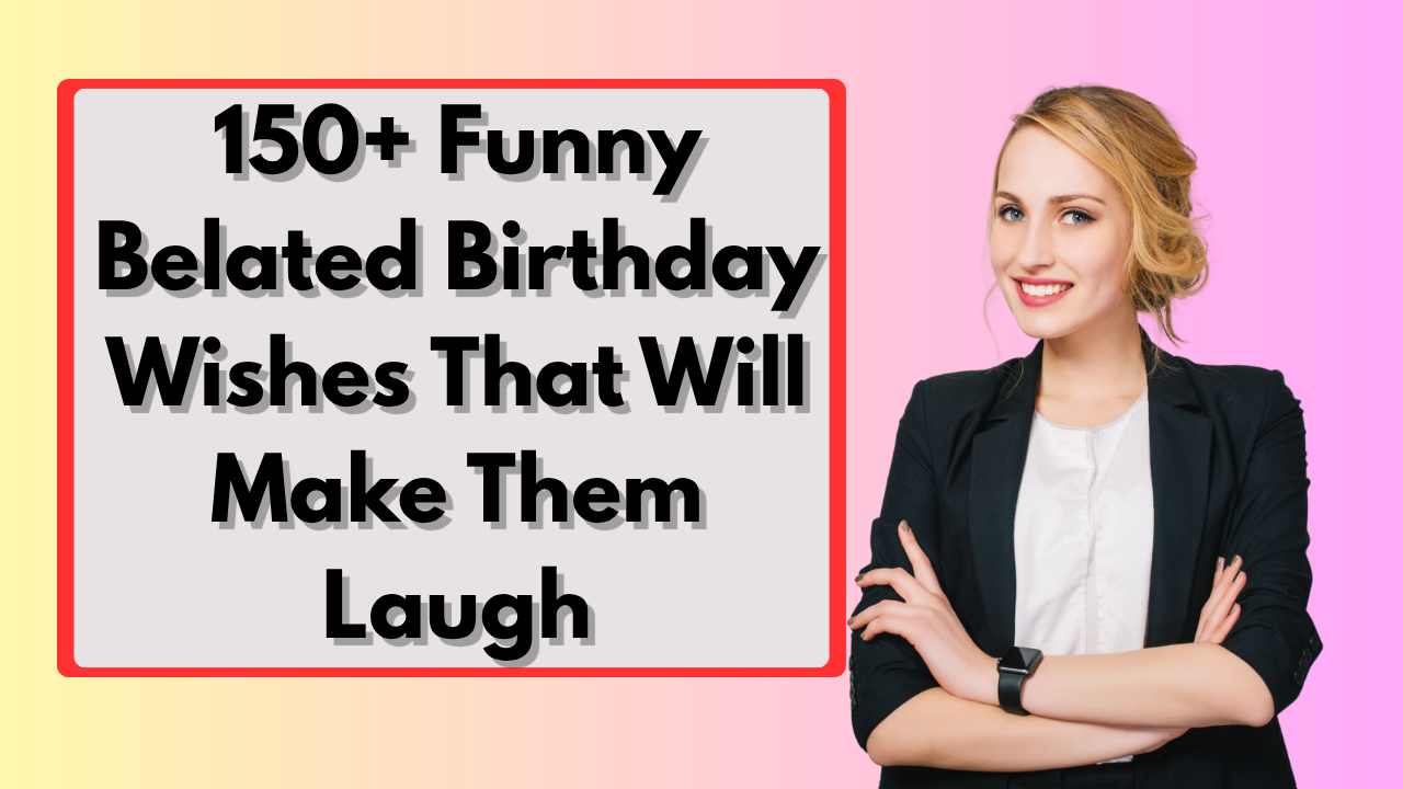 150+ Funny Belated Birthday Wishes That Will Make Them Laugh
